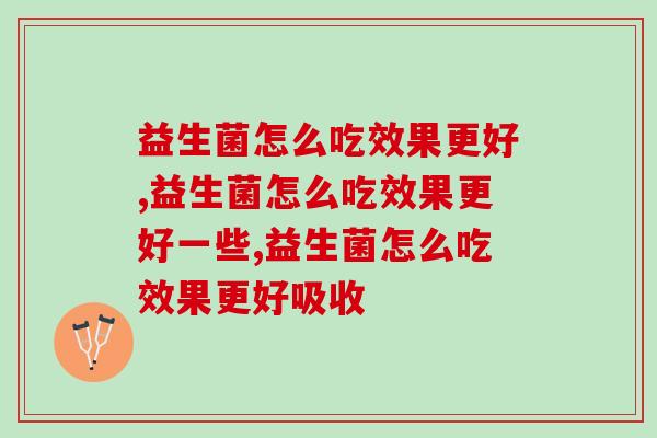 益生菌怎么吃效果更好，这点一定要知道