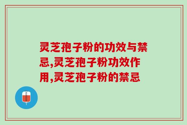 灵芝孢子粉的功效与禁忌？这些常识别忽略了