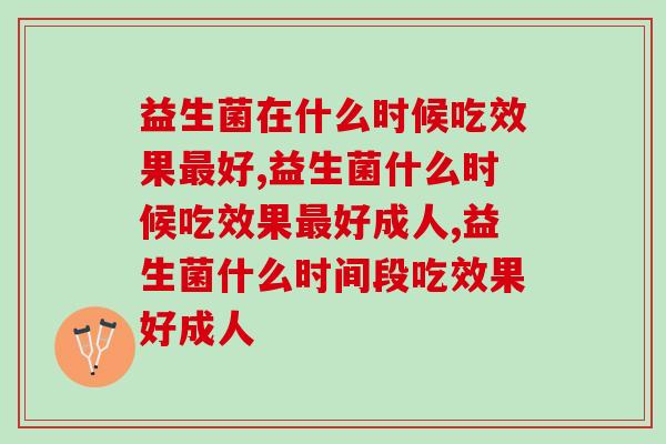 益生菌在什么时候吃效果最好？快看看你吃对了没