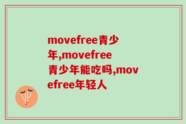 美国氨糖movefree青少年能用吗？这些知识告诉你