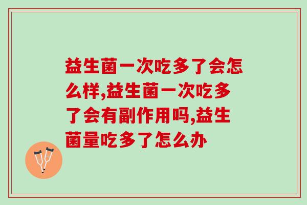 益生菌一次吃多了会怎么样？科学的解释终于来了……
