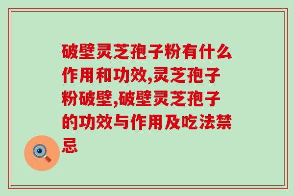 破壁灵芝孢子粉有什么作用和功效？专家给出权威解答！