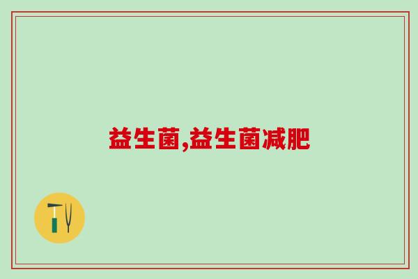 哪种益生菌减肥效果好？选对轻松当辣妹！