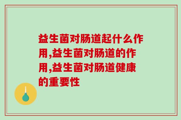益生菌对肠道起什么作用?到底是不是智商税? 益生菌对肠道起什么作用?到底是不是智商税?