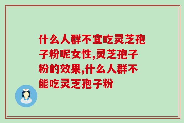 什么人群不宜吃灵芝孢子粉呢女性 女性可以吃灵芝孢子粉吗,快看 什么人群不宜吃灵芝孢子粉呢女性 女性可以吃灵芝孢子粉吗,快看