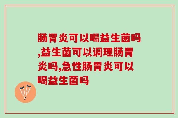 肠胃炎可以喝益生菌吗，你知道吗？