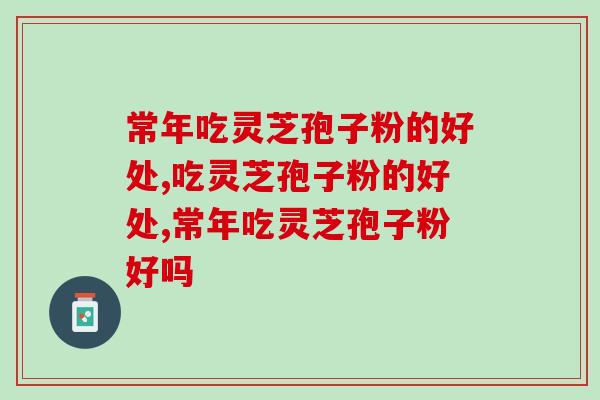 常年吃灵芝孢子粉的好处？会不会以后副作用
