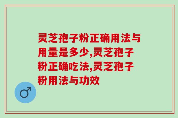 灵芝孢子粉正确用法与用量是多少，灵芝孢子粉每天吃多少才科学