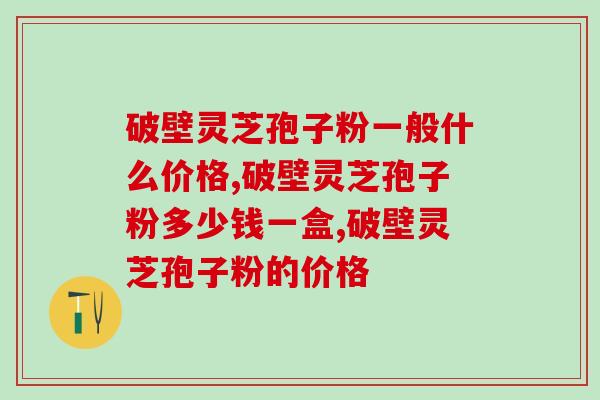 破壁灵芝孢子粉一般什么价格，真的是天价“灵芝”吗？