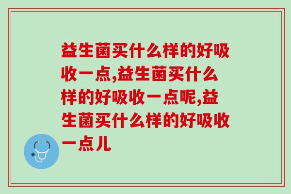益生菌买什么样的好吸收一点，你知道多少？