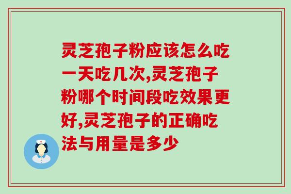灵芝孢子粉应该怎么吃一天吃几次？专家医生这样建议！