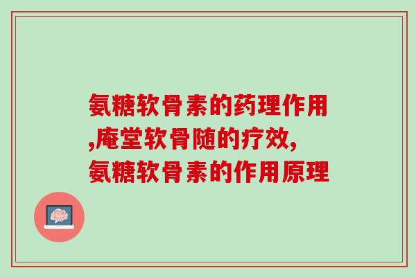氨糖软骨素的药理作用,几分钟带你了解。 氨糖软骨素的药理作用,几分钟带你了解。
