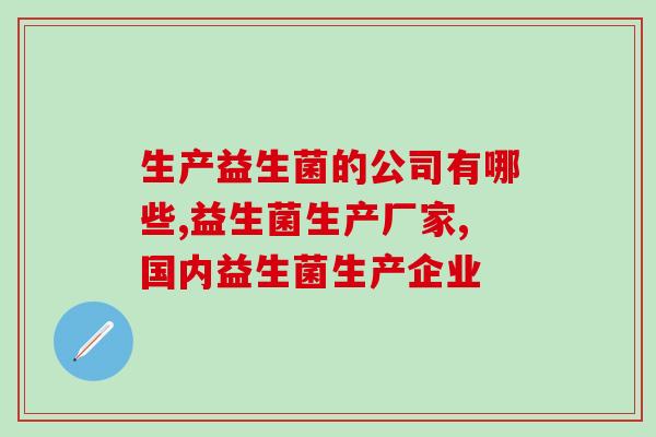 生产益生菌的公司有哪些？哪家的益生菌值得买？