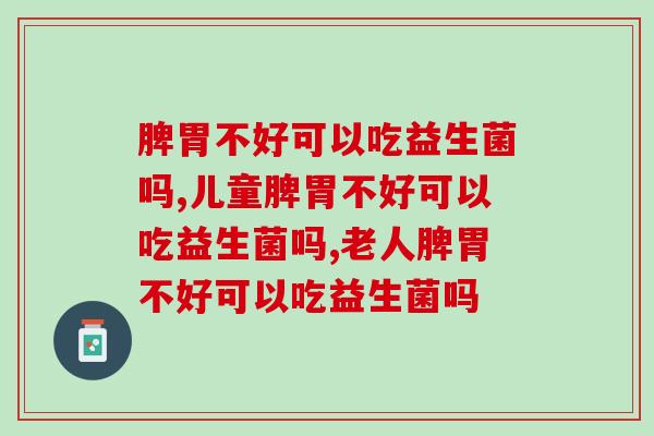 脾胃不好可以吃益生菌吗，千万要知道