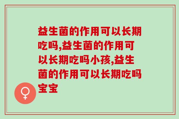益生菌的作用可以长期吃吗?别不知道 益生菌的作用可以长期吃吗?别不知道