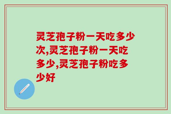 灵芝孢子粉一天吃多少次？专家建议，别再盲目吃了