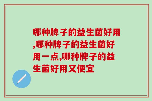 哪种牌子的益生菌好用,你必须要懂的 哪种牌子的益生菌好用,你必须要懂的