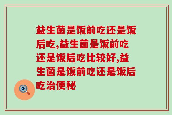 益生菌是饭前吃还是饭后吃，千万别吃错了