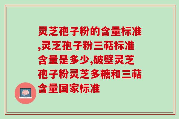灵芝孢子粉的含量标准是多少？来看看《中国药典》怎么规定的
