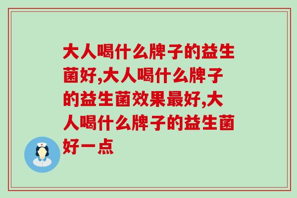 大人喝什么牌子的益生菌好哪？这个品牌喝过的都说好！