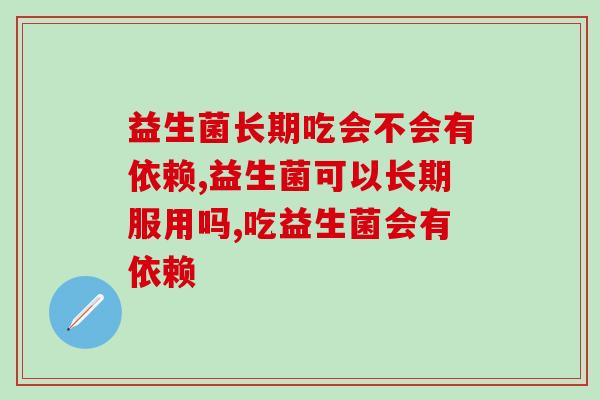 益生菌长期吃会不会有依赖？看完再吃才放心
