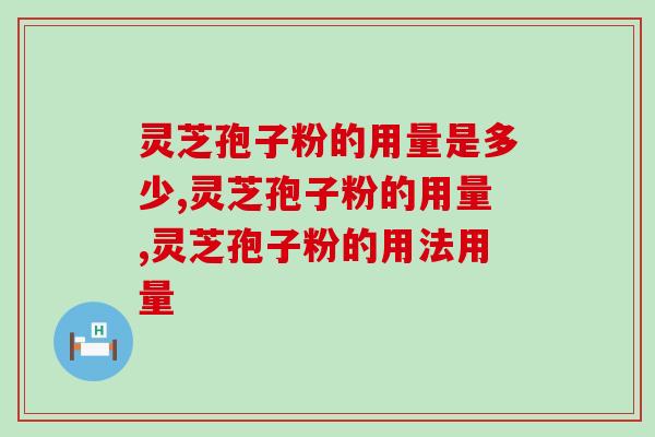 灵芝孢子粉的用量是多少？专家建议：对症下药才最重要