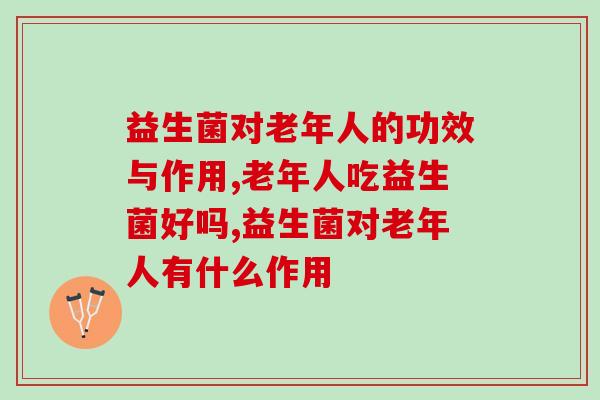 益生菌对老年人的功效与作用？家里有老人的建议收藏！