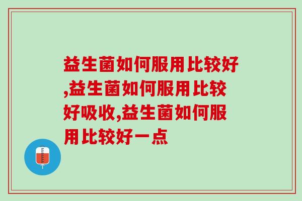 益生菌如何服用比较好？这种方法可以提升50%利用率！