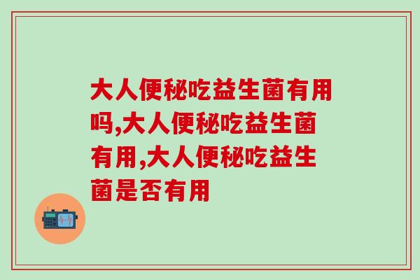 大人吃益生菌有用吗?排便顺畅的方法竟然有这些 大人吃益生菌有用吗?排便顺畅的方法竟然有这些