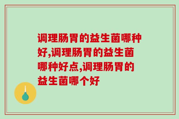 调理肠胃的益生菌哪种好，养出好肠胃非它莫属