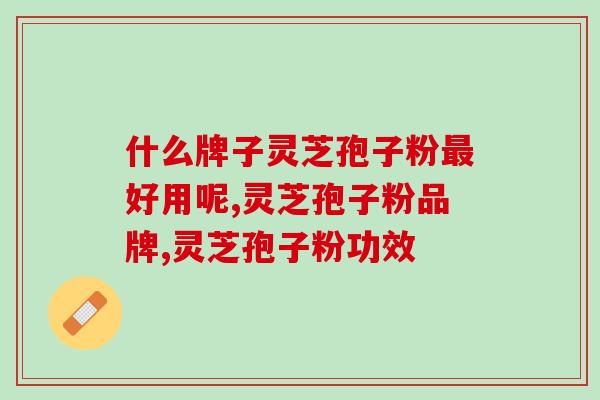 什么牌子灵芝孢子粉最好用呢？这个品牌你一定想不到。