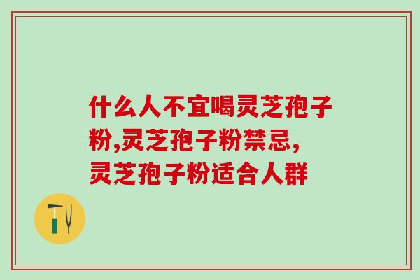 什么人不宜喝灵芝孢子粉？适合不适合看看才知道。