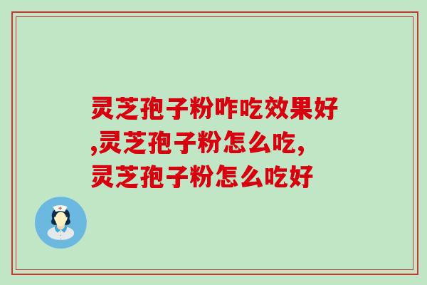灵芝孢子粉咋吃效果好？这几种吃法你了解吗