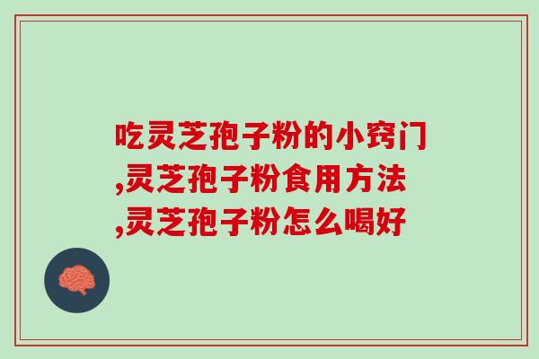 吃灵芝孢子粉的小窍门，1周左右有明显效果