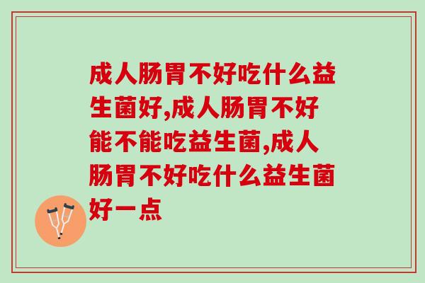 成人肠胃不好吃什么益生菌好,你知道多少 成人肠胃不好吃什么益生菌好,你知道多少