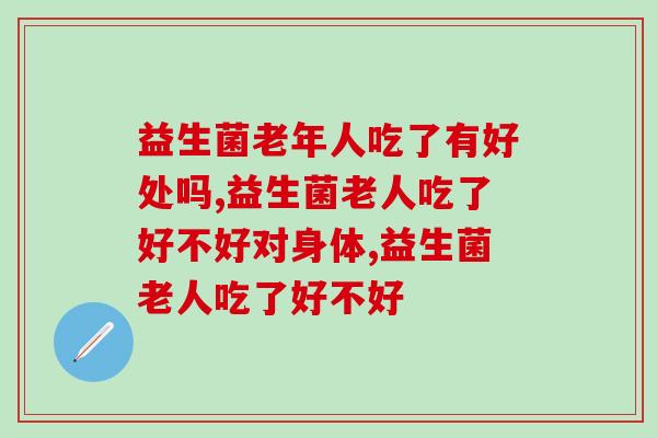 益生菌老年人吃了有好处吗，就你不知道吗？
