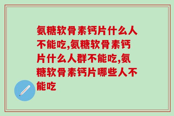氨糖软骨素钙片什么人不能吃，一定要引起重视了！