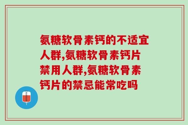氨糖软骨素钙的不适宜人群，这几类人要注意了！