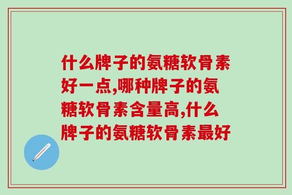 什么牌子的氨糖软骨素好一点？你吃的是哪一款呢？