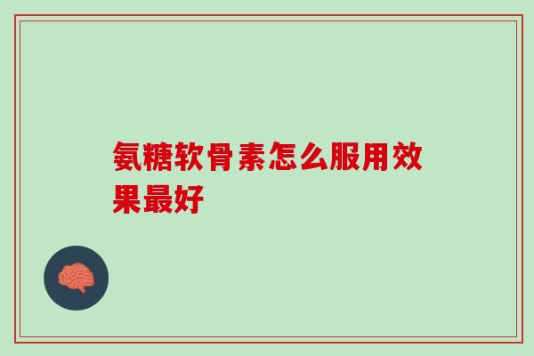 氨糖软骨素怎么服用效果最好？还在这样吃的要注意了！