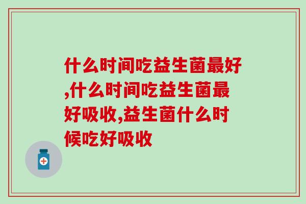 什么时间吃益生菌好?养护肠道应该这样吃 什么时间吃益生菌好?养护肠道应该这样吃