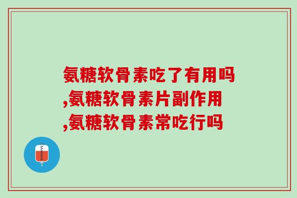 氨糖软骨素吃了有用吗，正在吃的可以来看看了！