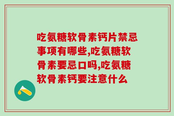 吃氨糖软骨素钙片禁忌事项有哪些？还在这样的要注意了！