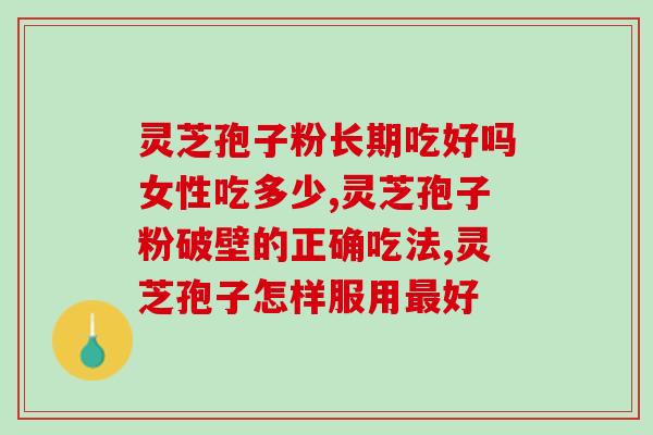 灵芝孢子粉长期吃好吗女性吃多少？你知道“药食同源”有多好吗？