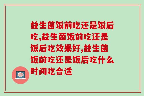 益生菌饭前吃还是饭后吃哪？必刷的肠胃健康小知识！