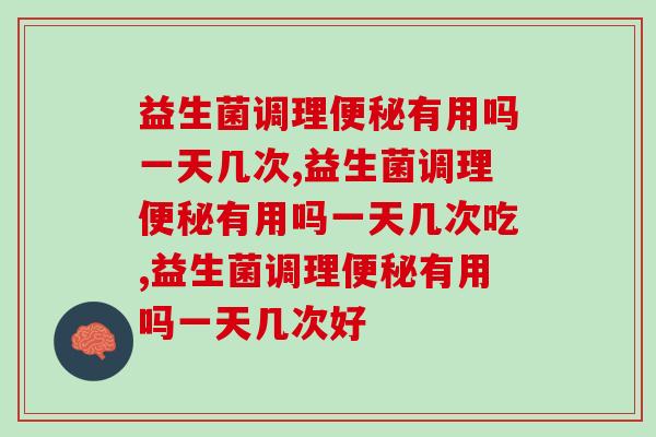 益生菌调理有用吗一天几次好哪？的朋友一定要看！