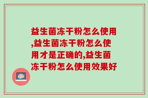益生菌冻干粉怎么使用，用对效果翻倍