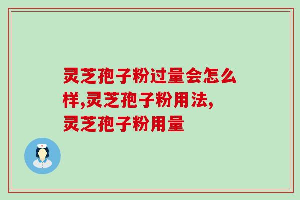 灵芝孢子粉过量会怎么样？为什么会过量呢？