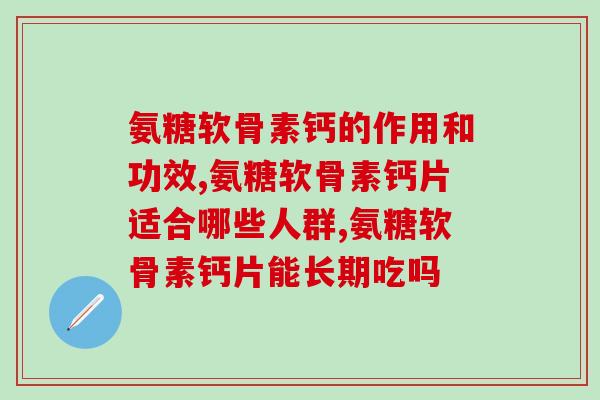 氨糖软骨素钙的作用和功效，你一定要了解！