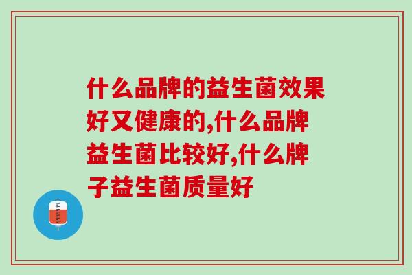 什么品牌的益生菌效果好又健康的?你知道吗? 什么品牌的益生菌效果好又健康的?你知道吗?